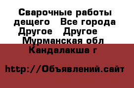 Сварочные работы дещего - Все города Другое » Другое   . Мурманская обл.,Кандалакша г.
